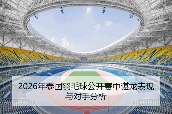 2026年泰国羽毛球公开赛中谌龙表现与对手分析
