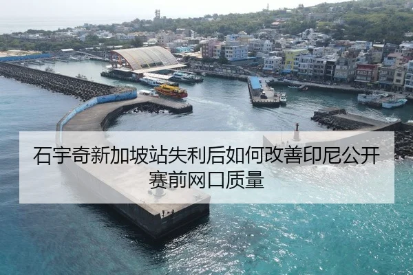 石宇奇新加坡站失利后如何改善印尼公开赛前网口质量