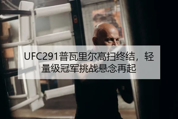 UFC291普瓦里尔高扫终结，轻量级冠军挑战悬念再起