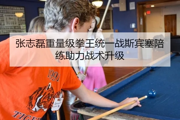 张志磊重量级拳王统一战斯宾塞陪练助力战术升级